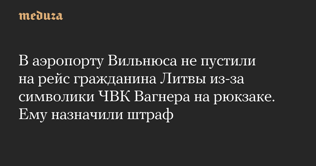 В аэропорту Вильнюса не пустили на рейс гражданина Литвы из-за символики ЧВК Вагнера на рюкзаке. Ему назначили штраф