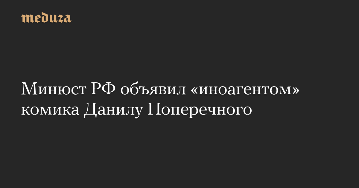 Минюст РФ объявил «иноагентом» комика Данилу Поперечного