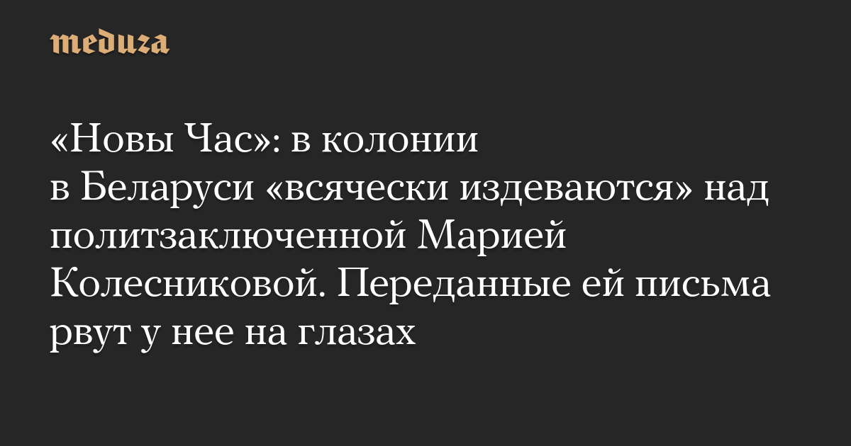 «Новы Час»: в колонии в Беларуси «всячески издеваются» над политзаключенной Марией Колесниковой. Переданные ей письма рвут у нее на глазах